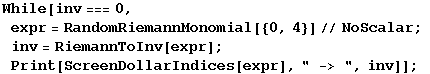 While[inv === 0, expr = RandomRiemannMonomial[{0, 4}]//NoScalar ; inv = RiemannToInv[expr] ; Print[ScreenDollarIndices[expr], " -> ", inv]] ;