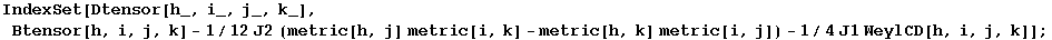 IndexSet[Dtensor[h_, i_, j_, k_], Btensor[h, i, j, k] - 1/12J2 (metric[h, j] metric[i, k] - metric[h, k] metric[i, j]) - 1/4J1 WeylCD[h, i, j, k]] ;