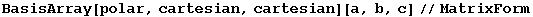 BasisArray[polar, cartesian, cartesian][a, b, c]//MatrixForm