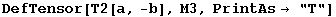 DefTensor[T2[a, -b], M3, PrintAs→ "T"]