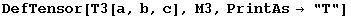 DefTensor[T3[a, b, c], M3, PrintAs→ "T"]