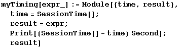 myTiming[expr_] := Module[{time, result}, time = SessionTime[] ; result = expr ; Print[(SessionTime[] - time) Second] ; result]