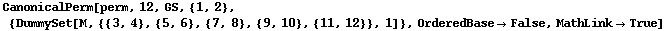 CanonicalPerm[perm, 12, GS, {1, 2}, {DummySet[M, {{3, 4}, {5, 6}, {7, 8}, {9, 10}, {11, 12}}, 1]}, OrderedBase→False, MathLink→True]