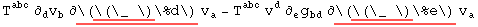 T_   ^abc ∂_d^ v_b^  ∂ \( \( \) d\) v_a^ - T_   ^abc v_ ^d ∂_e^ g_bd^   ∂ \( \( \) e\) v_a^ 