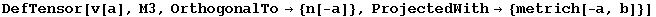 DefTensor[v[a], M3, OrthogonalTo→ {n[-a]}, ProjectedWith→ {metrich[-a, b]}]