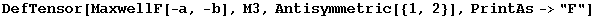 DefTensor[MaxwellF[-a, -b], M3, Antisymmetric[{1, 2}], PrintAs->"F"]