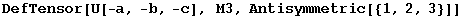 DefTensor[U[-a, -b, -c], M3, Antisymmetric[{1, 2, 3}]]